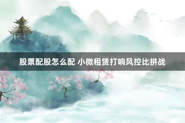 股票配股怎么配 小微租赁打响风控比拼战