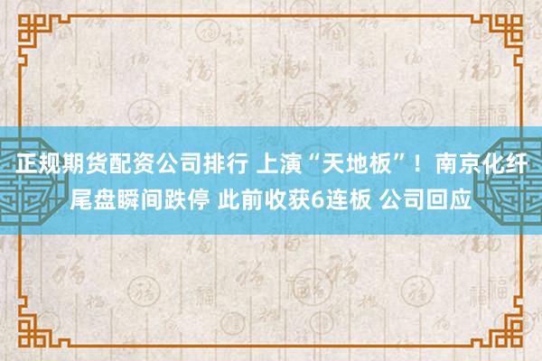 正规期货配资公司排行 上演“天地板”！南京化纤尾盘瞬间跌停 此前收获6连板 公司回应