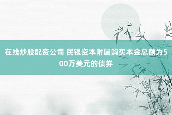 在线炒股配资公司 民银资本附属购买本金总额为500万美元的债券