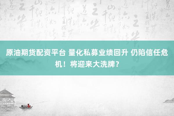 原油期货配资平台 量化私募业绩回升 仍陷信任危机！将迎来大洗牌？