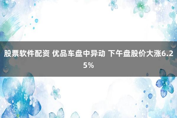 股票软件配资 优品车盘中异动 下午盘股价大涨6.25%
