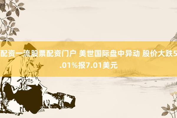 配资一流股票配资门户 美世国际盘中异动 股价大跌5.01%报7.01美元