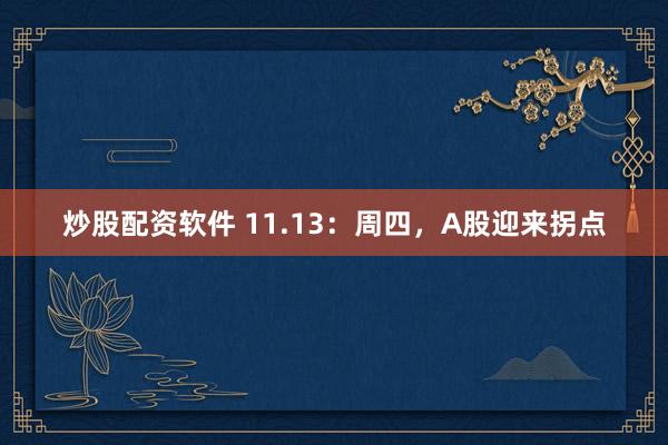 炒股配资软件 11.13：周四，A股迎来拐点
