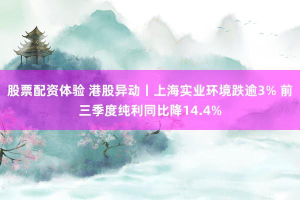 股票配资体验 港股异动丨上海实业环境跌逾3% 前三季度纯利同比降14.4%