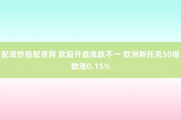 配资炒股配资网 欧股开盘涨跌不一 欧洲斯托克50指数涨0.15%