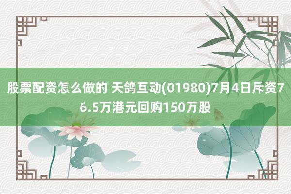 股票配资怎么做的 天鸽互动(01980)7月4日斥资76.5万港元回购150万股