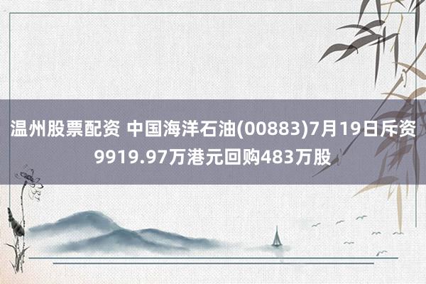 温州股票配资 中国海洋石油(00883)7月19日斥资9919.97万港元回购483万股