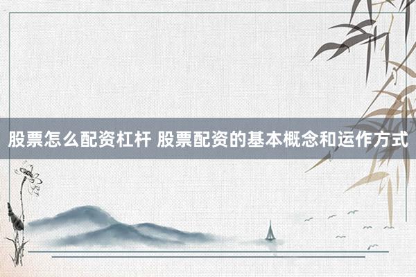 股票怎么配资杠杆 股票配资的基本概念和运作方式