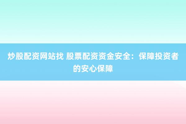 炒股配资网站找 股票配资资金安全：保障投资者的安心保障