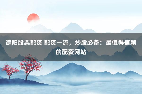 德阳股票配资 配资一流，炒股必备：最值得信赖的配资网站