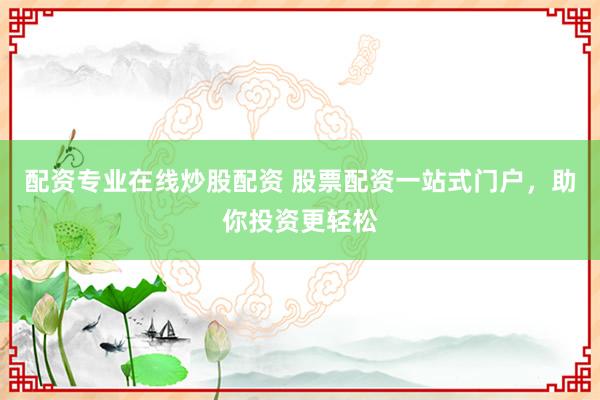 配资专业在线炒股配资 股票配资一站式门户，助你投资更轻松