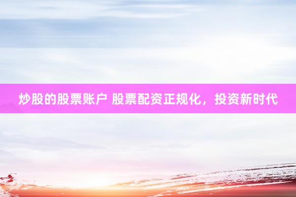 炒股的股票账户 股票配资正规化，投资新时代