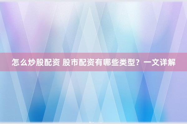 怎么炒股配资 股市配资有哪些类型？一文详解