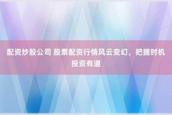 配资炒股公司 股票配资行情风云变幻，把握时机投资有道