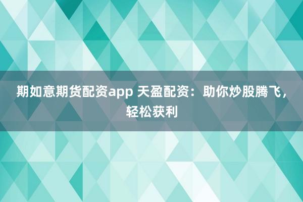 期如意期货配资app 天盈配资：助你炒股腾飞，轻松获利