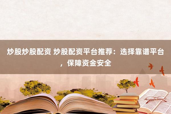 炒股炒股配资 炒股配资平台推荐：选择靠谱平台，保障资金安全