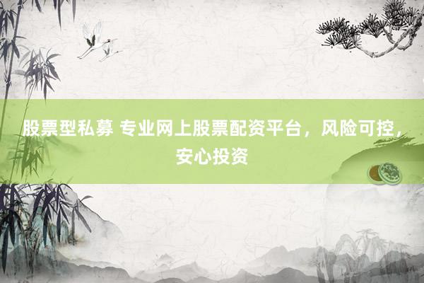 股票型私募 专业网上股票配资平台，风险可控，安心投资